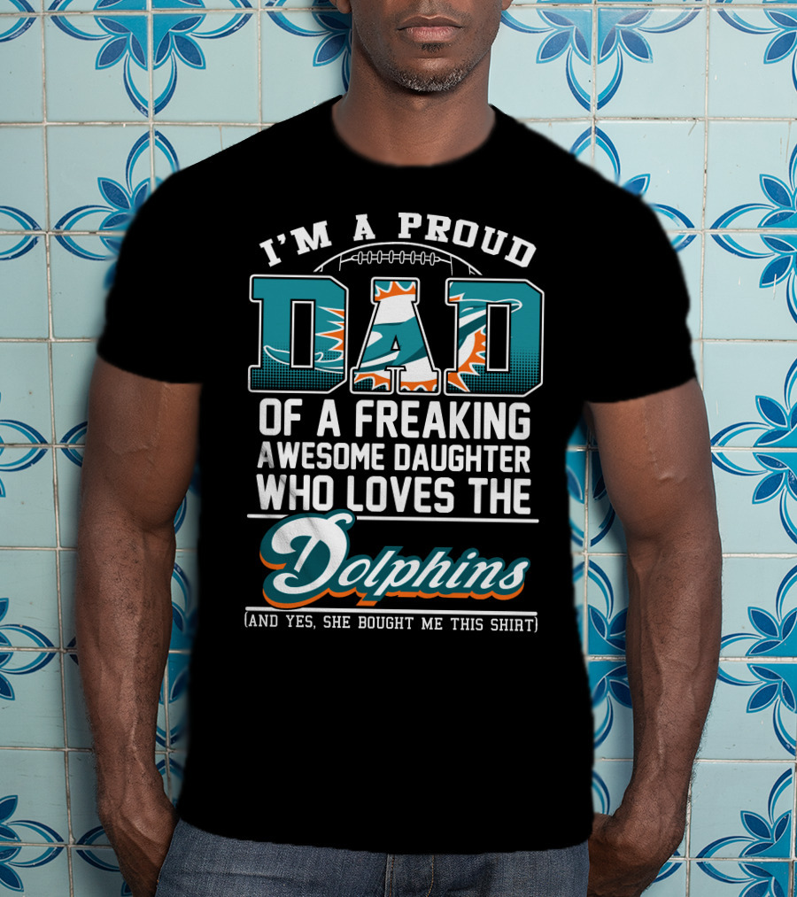 I'm A Proud Dad Of A Freaking Awesome Daughter Who Loves The Dolphins T-Shirt
