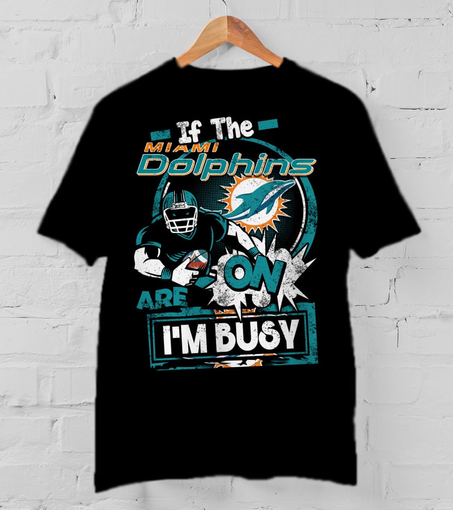 If The Miami Dolphins Are On I'm Busy T-Shirt