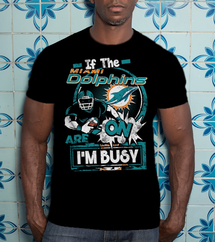 If The Miami Dolphins Are On I'm Busy T-Shirt