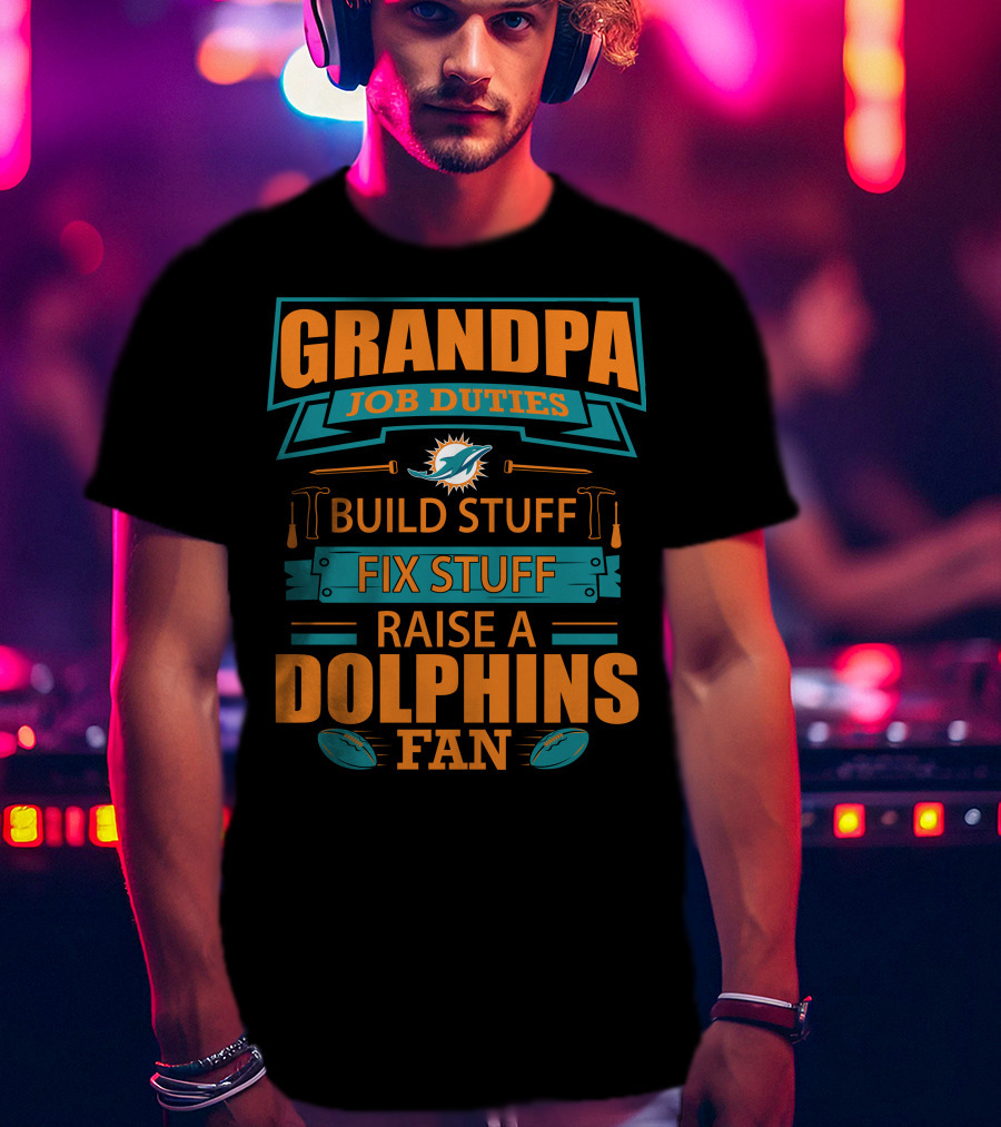 Grandpa Job Duties Build Stuff Fix Stuff Raise A Dolphins Fan Miami Dolphins T-Shirt