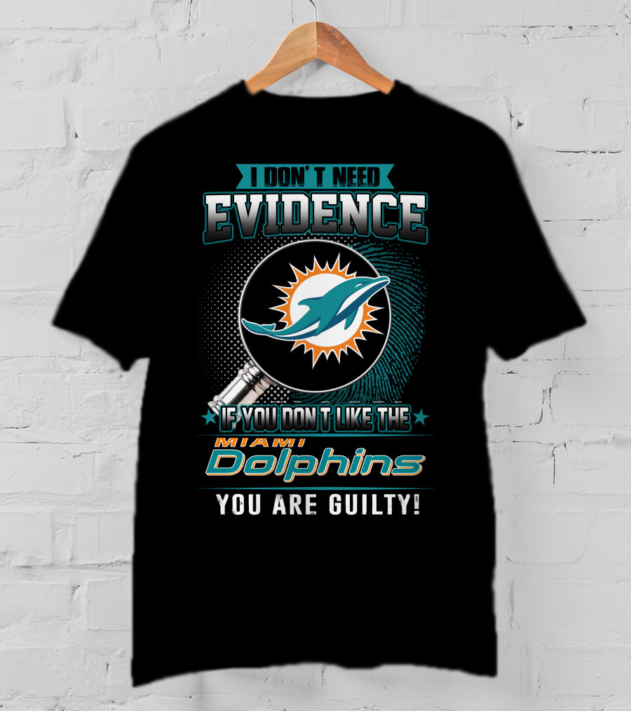 I Don't Need Evidence If You Don't Like The Miami Dolphins You Are Guilty T-Shirt