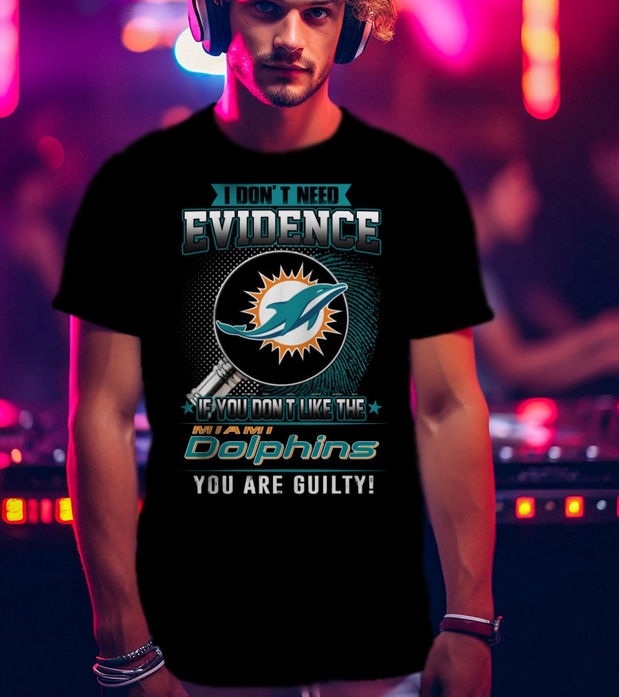 I Don't Need Evidence If You Don't Like The Miami Dolphins You Are Guilty T-Shirt