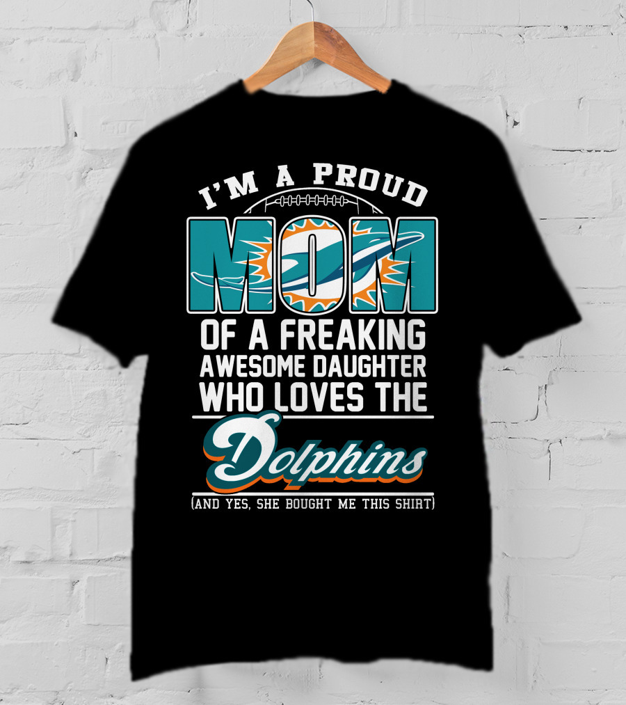 I'm A Proud Mom Of A Freaking Awesome Daughter Who Loves The Dolphins T-Shirt