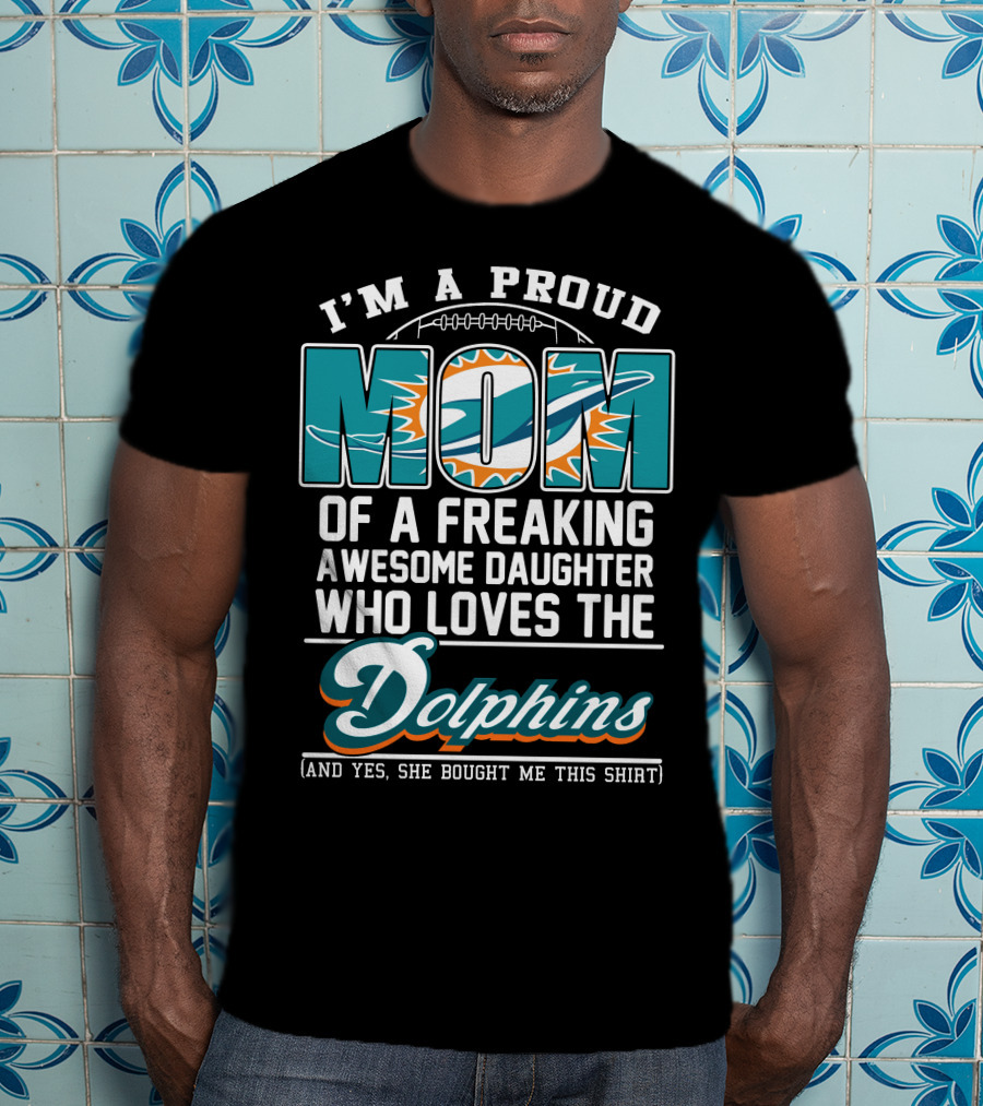 I'm A Proud Mom Of A Freaking Awesome Daughter Who Loves The Dolphins T-Shirt