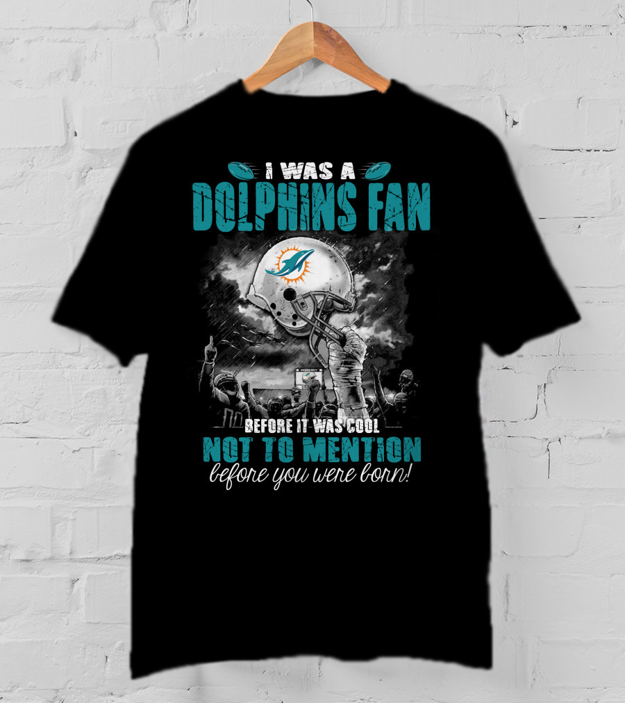 I Was A Dolphins Fan Before It Was Cool Not To Mention Before You Were Born Miami Dolphins T-Shirt