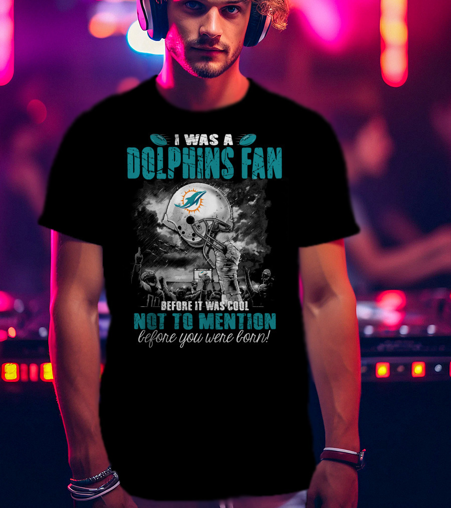 I Was A Dolphins Fan Before It Was Cool Not To Mention Before You Were Born Miami Dolphins T-Shirt