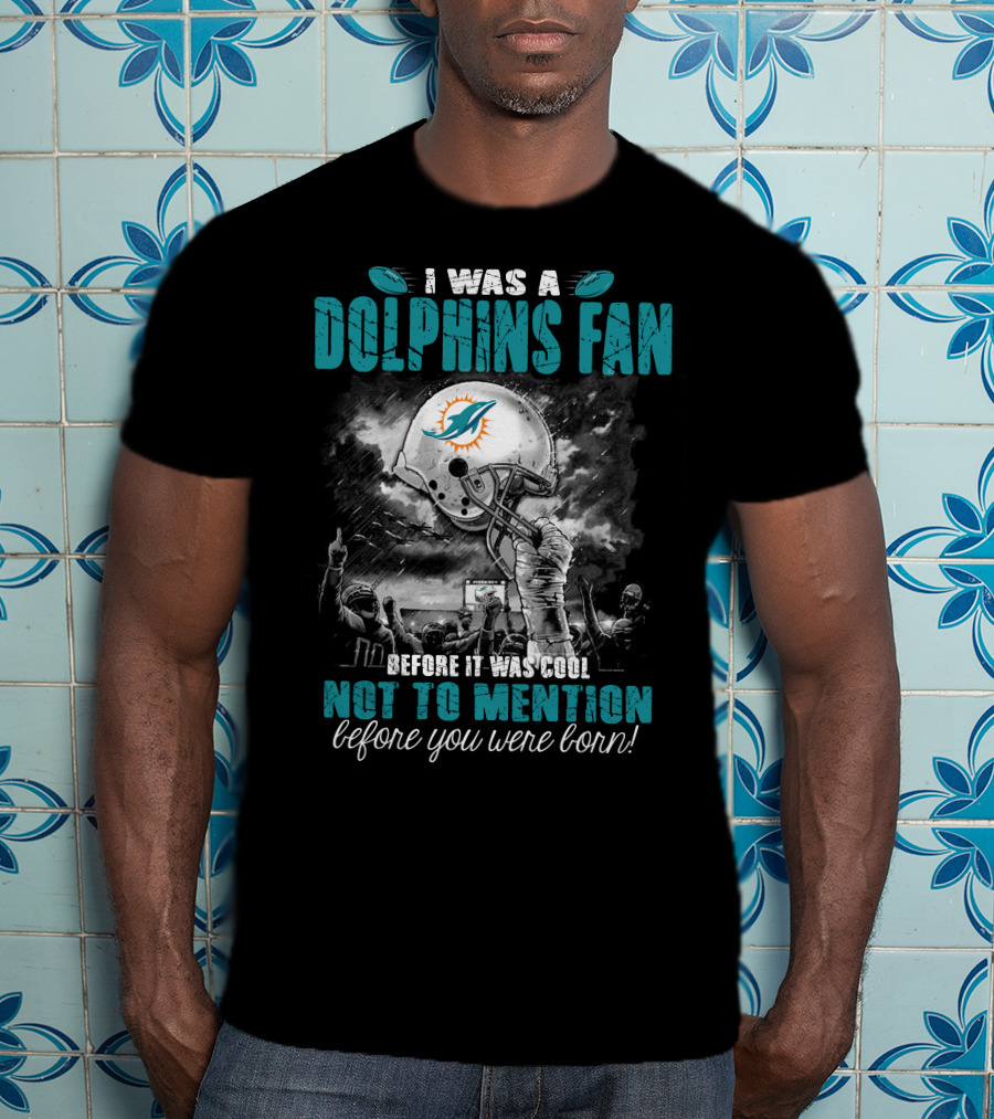 I Was A Dolphins Fan Before It Was Cool Not To Mention Before You Were Born Miami Dolphins T-Shirt