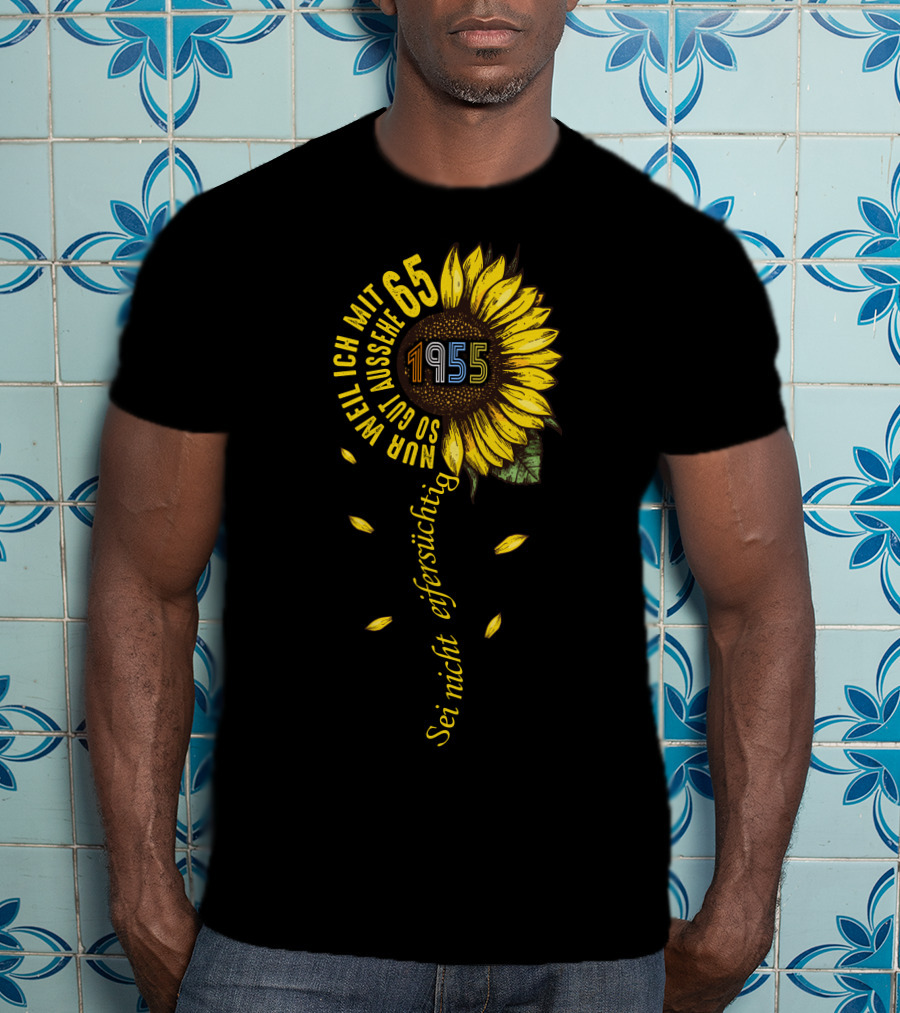Sei Nicht Eifersüchtig Weil Ich Mit 65 So Gut Aussehe 1955 Sunflower T-Shirt