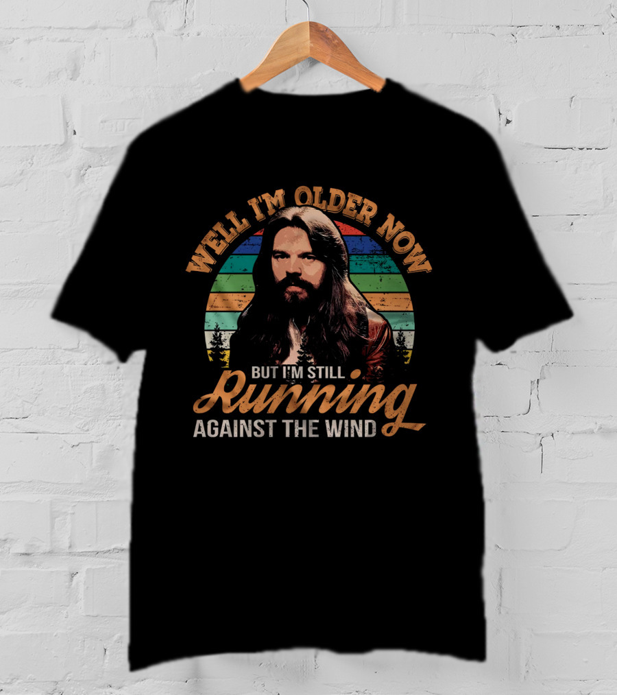 Well I'm Older Now But I'm Still Running Against The Wind T-Shirt
