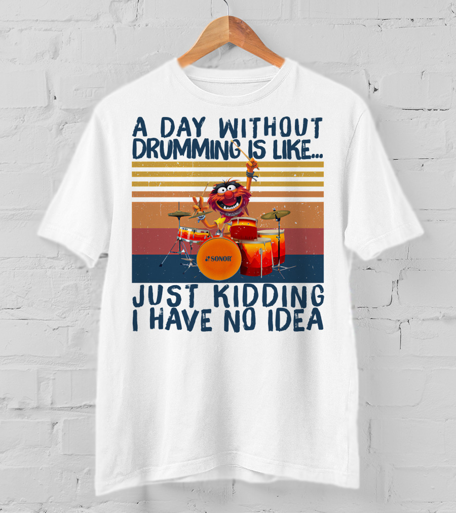 Sonor A Day Without Drumming Is Like Just Kidding I Have No Idea Muppets Character Playing Drums T-Shirt