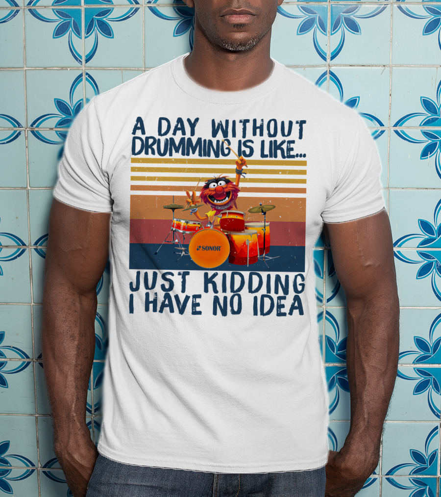 Sonor A Day Without Drumming Is Like Just Kidding I Have No Idea Muppets Character Playing Drums T-Shirt