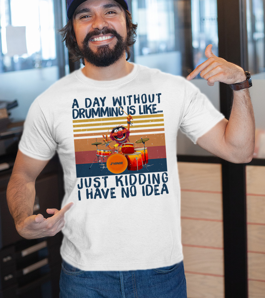Sonor A Day Without Drumming Is Like Just Kidding I Have No Idea Muppets Character Playing Drums T-Shirt