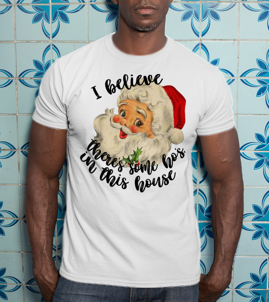 I Believe There's Some Ho's In This House Funny Santa Claus T-Shirt