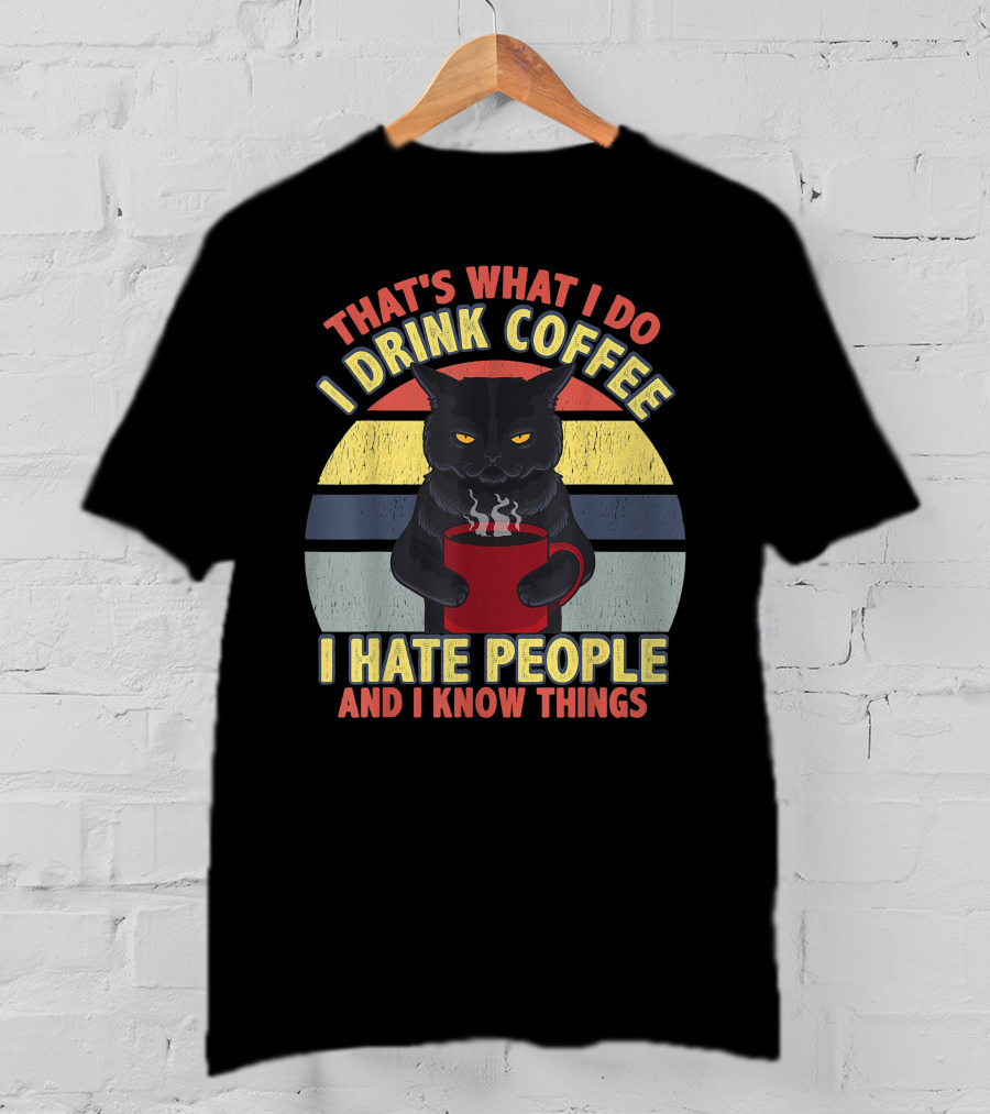 That's What I Do I Drink Coffee I Hate People And I Know Things Funny Cat T-Shirt
