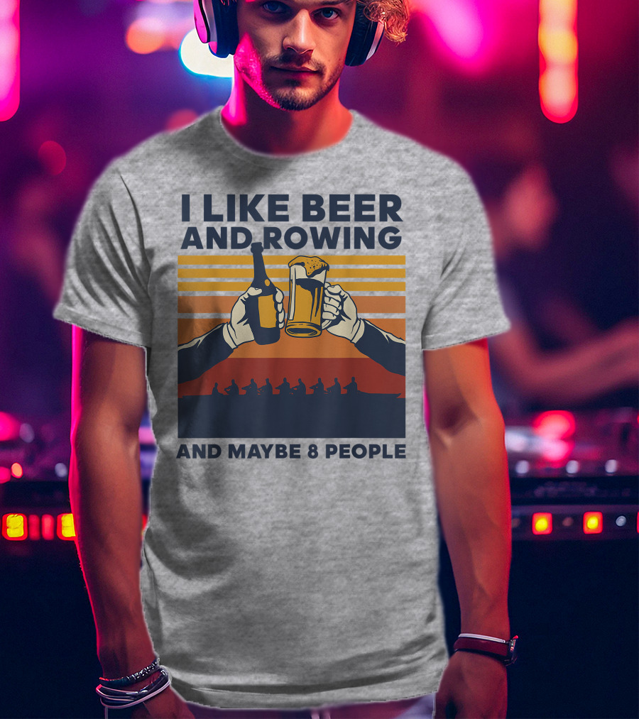 I Like Beer And Rowing And Maybe 8 People T-Shirt