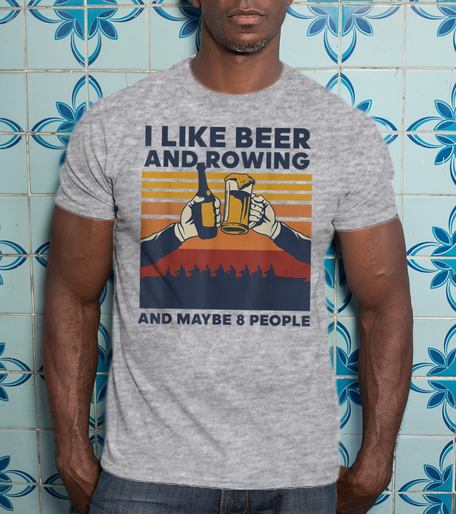 I Like Beer And Rowing And Maybe 8 People T-Shirt