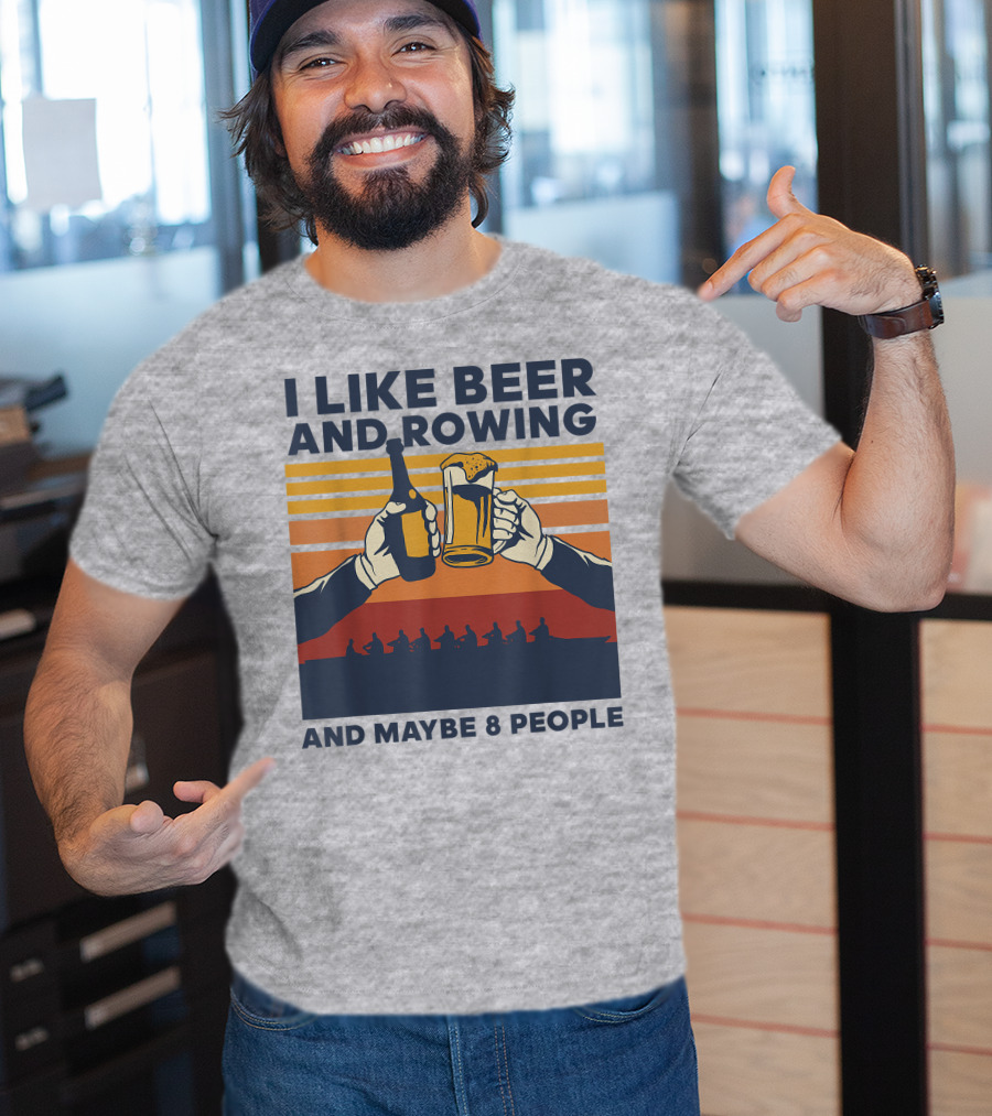 I Like Beer And Rowing And Maybe 8 People T-Shirt