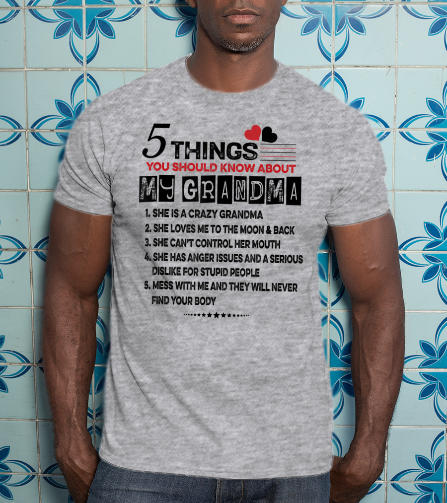 5 Things You Should Know About My Grandma She Is Crazy Loves Me To The Moon Can't Control Her Mouth Serious Anger Issues Mess With Me And They Never Find Your Body T-Shirt