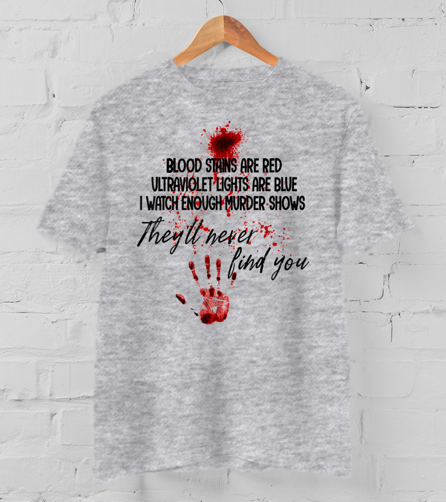 Blood Stains Are Red Ultraviolet Lights Are Blue I Watch Enough Murder Shows They'll Never Find You Handprint T-Shirt