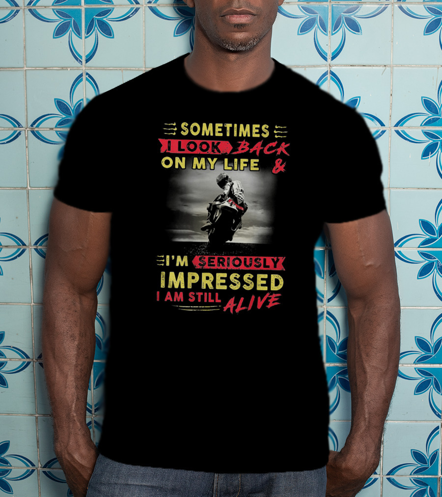 Sometimes I Look Back On My Life And I’m Seriously Impressed I Am Still Alive T-Shirt
