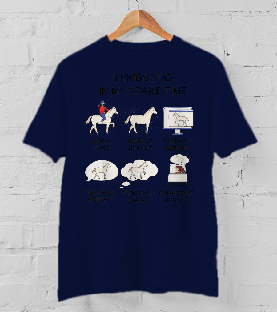 Things I Do In My Spare Time Ride A Horse Look At Horses Research Horses Talk About Horses Think About Horses Dream About Horses T-Shirt