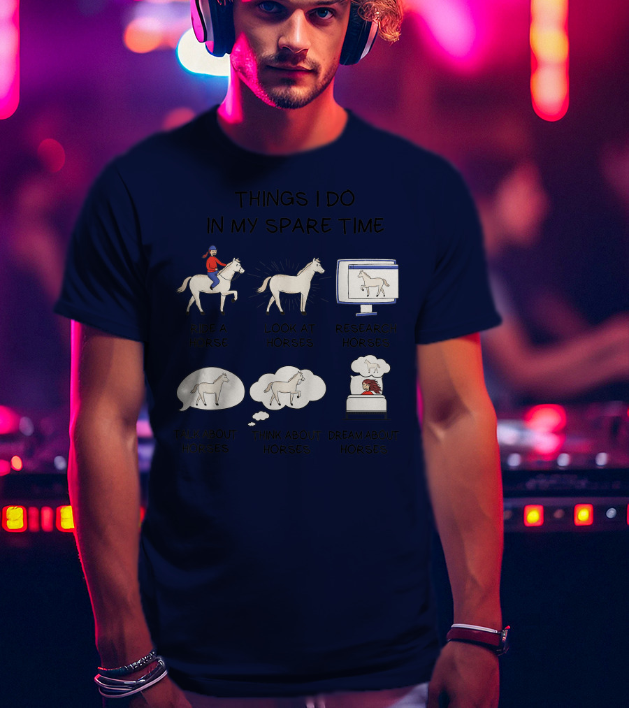 Things I Do In My Spare Time Ride A Horse Look At Horses Research Horses Talk About Horses Think About Horses Dream About Horses T-Shirt