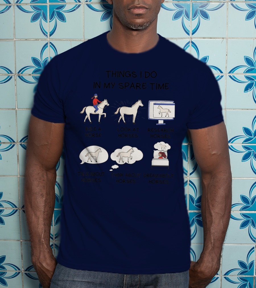 Things I Do In My Spare Time Ride A Horse Look At Horses Research Horses Talk About Horses Think About Horses Dream About Horses T-Shirt