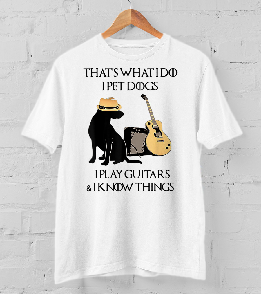 That's What I Do I Pet Dogs I Play Guitars And I Know Things T-Shirt
