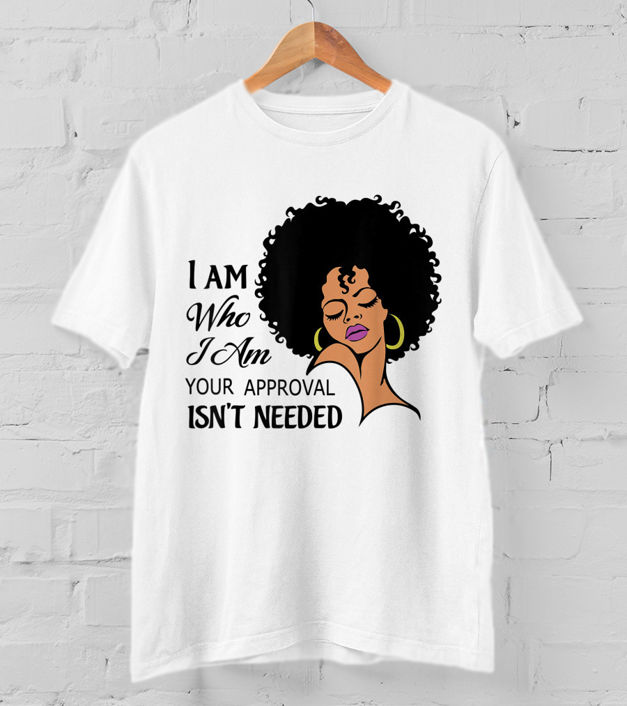 I Am Who I Am Your Approval Isn't Needed Black Queen Lady Curly Natural Afro African American T-Shirt