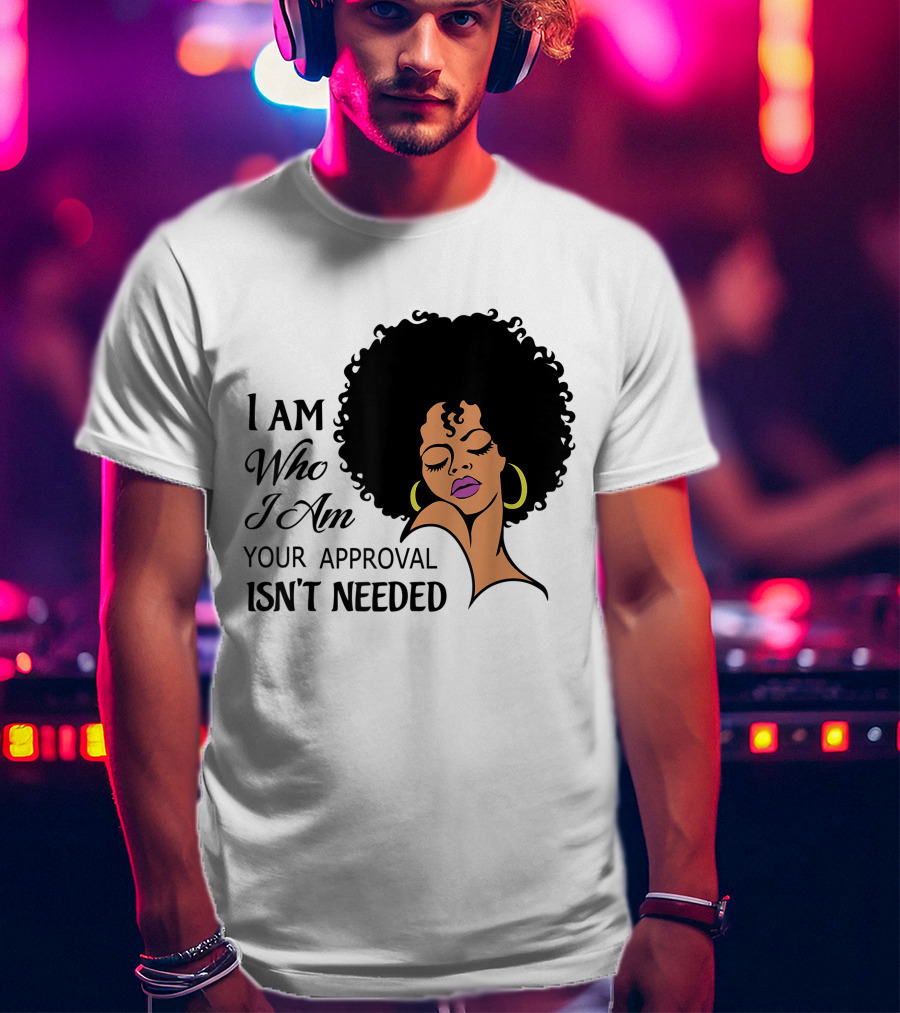 I Am Who I Am Your Approval Isn't Needed Black Queen Lady Curly Natural Afro African American T-Shirt