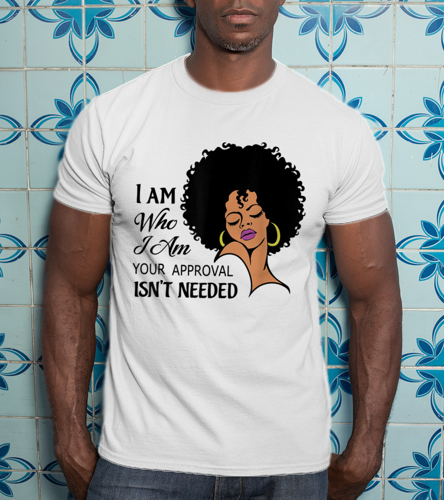 I Am Who I Am Your Approval Isn't Needed Black Queen Lady Curly Natural Afro African American T-Shirt