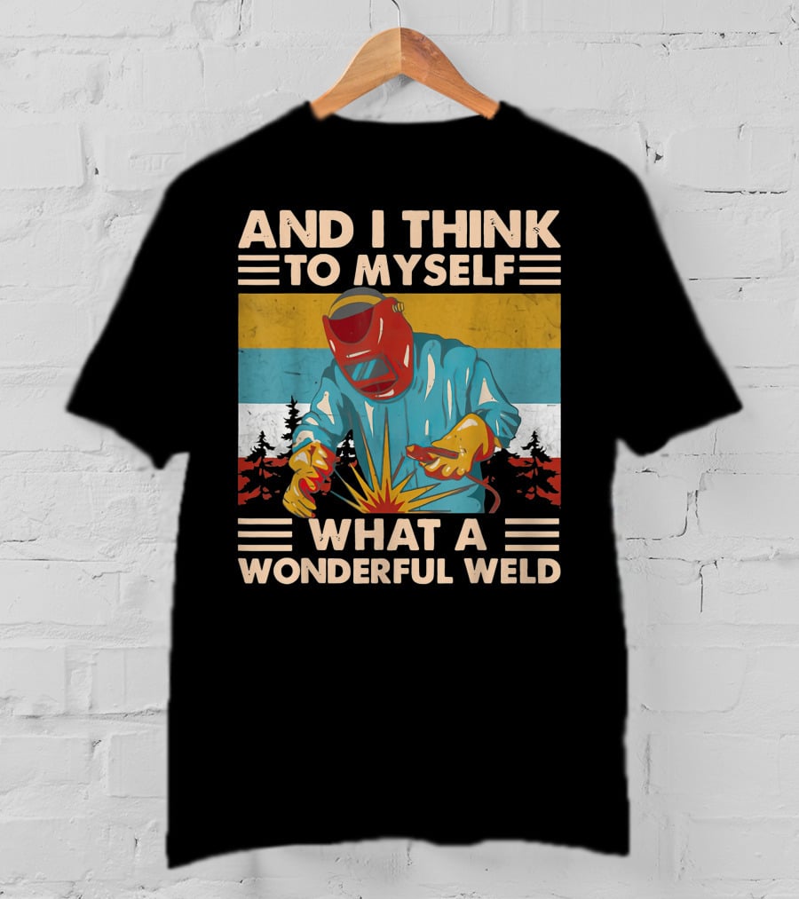 And I Think To Myself What A Wonderful Weld T-Shirt