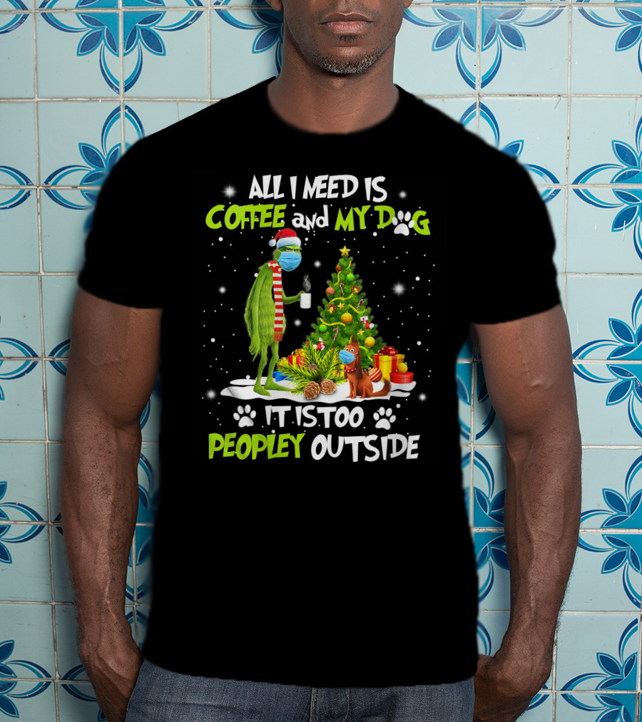 All I Need Is Coffee And My Dog It Is Too Peopley Outside Grinch Christmas Tree T-Shirt