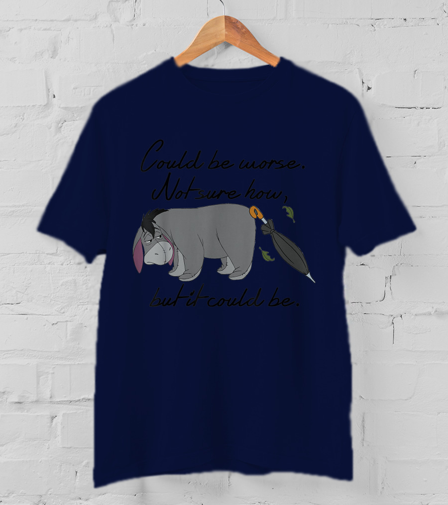 Disney Eeyore Could Be Worse Not Sure How But It Could Be T-Shirt