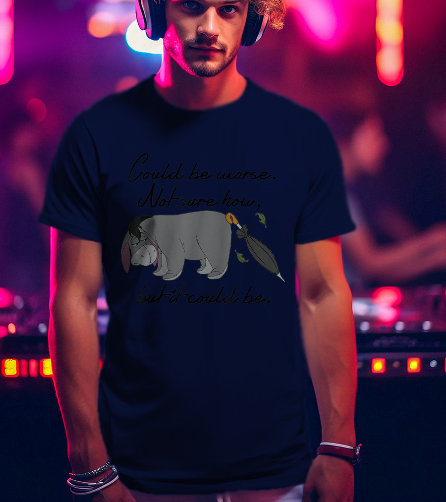 Disney Eeyore Could Be Worse Not Sure How But It Could Be T-Shirt