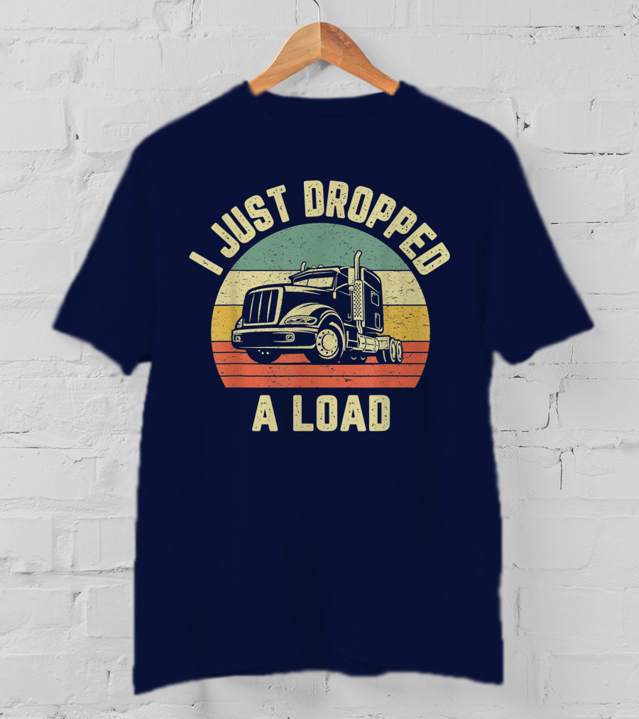 I Just Dropped A Load Funny Trucker Big Rig Semi Trailer Truck Driver T-Shirt