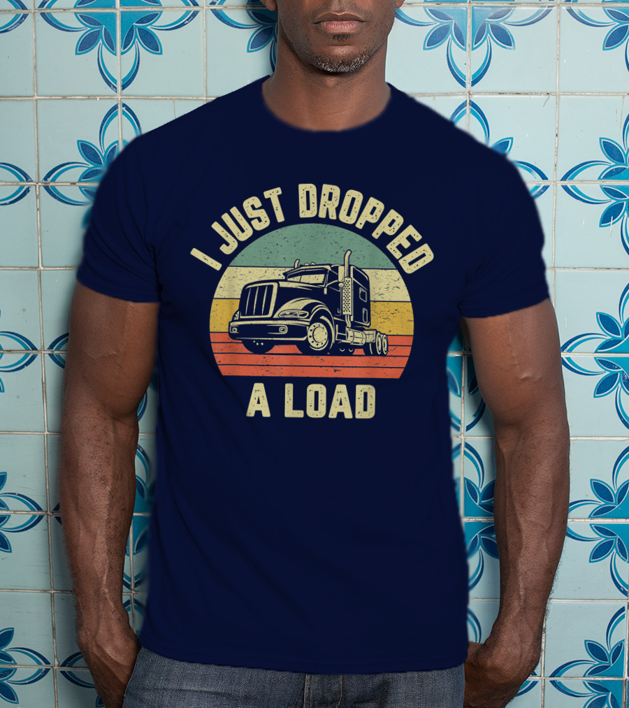 I Just Dropped A Load Funny Trucker Big Rig Semi Trailer Truck Driver T-Shirt