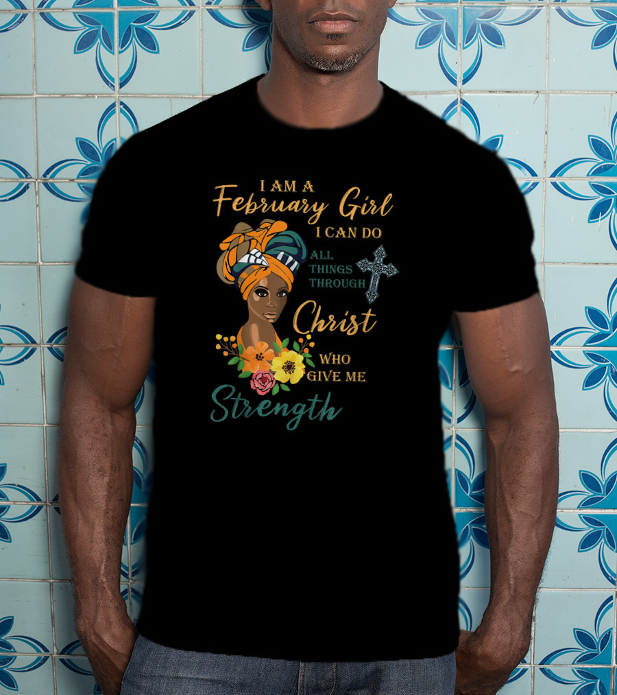 I Am A February Girl I Can Do All Things Through Christ Who Give Me Strength T-Shirt