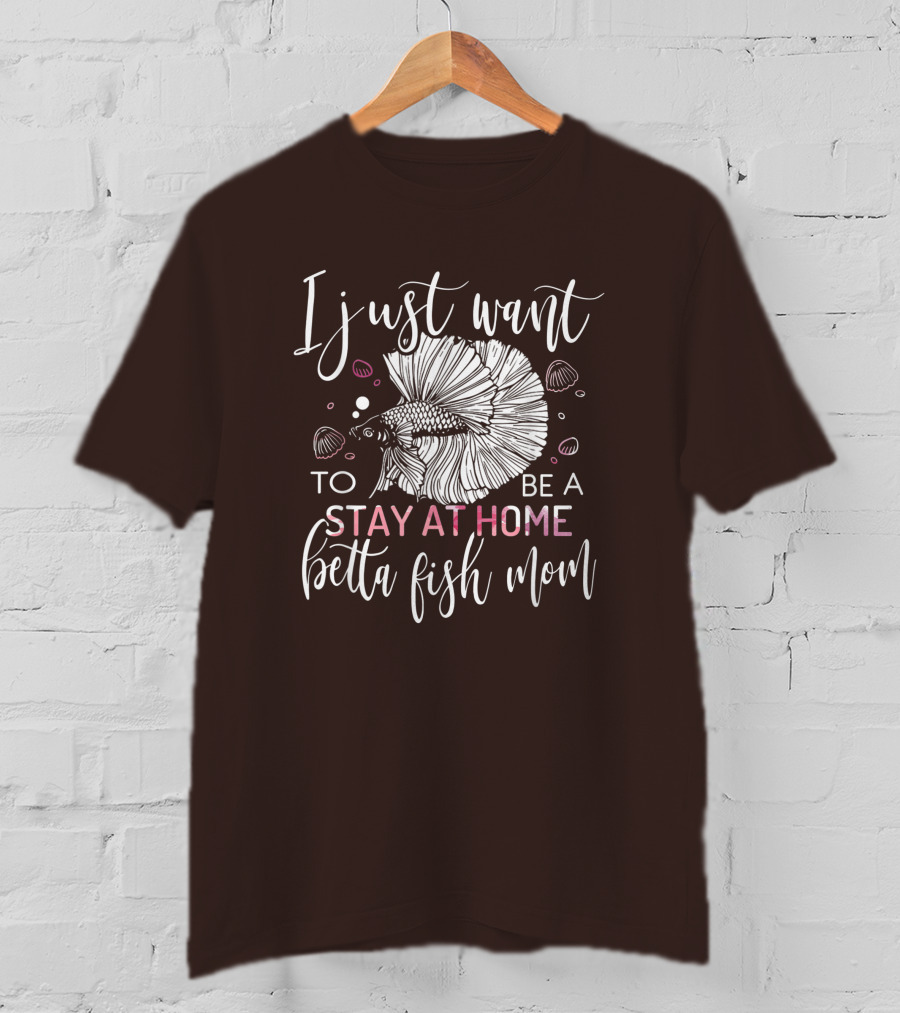 I Just Want To Be A Stay At Home Betta Fish Mom T-Shirt