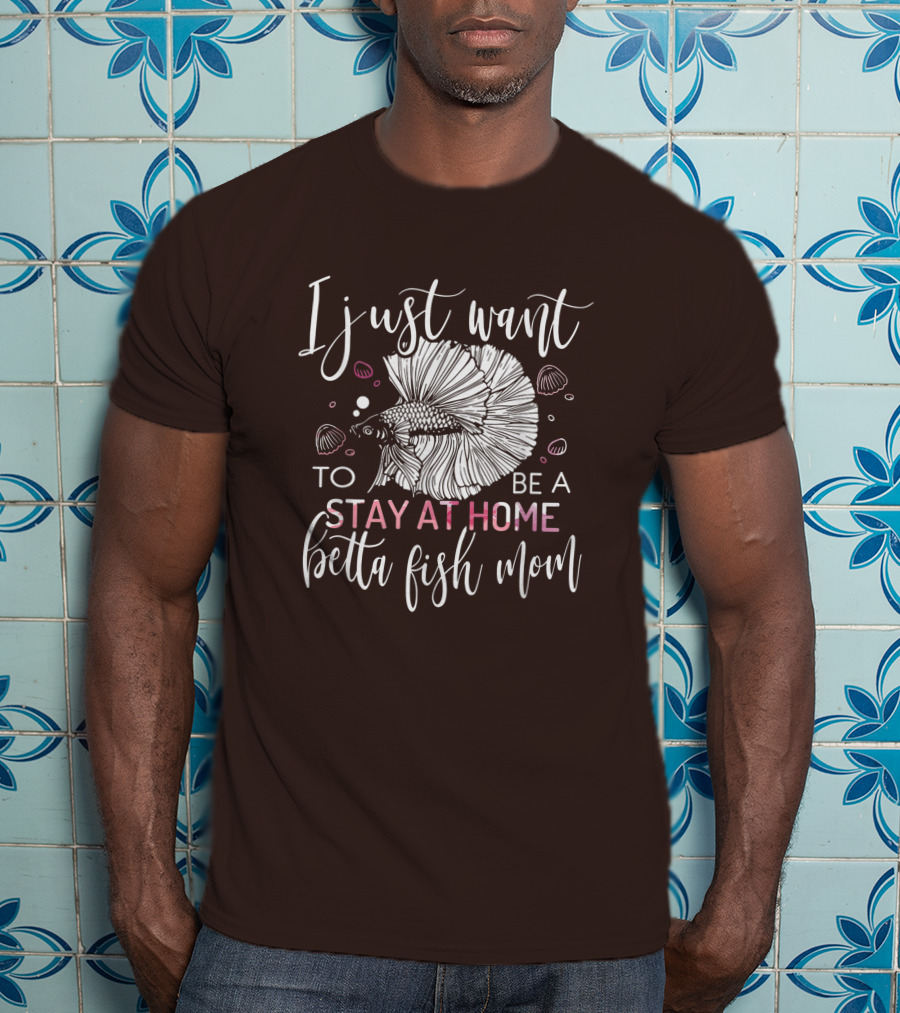 I Just Want To Be A Stay At Home Betta Fish Mom T-Shirt