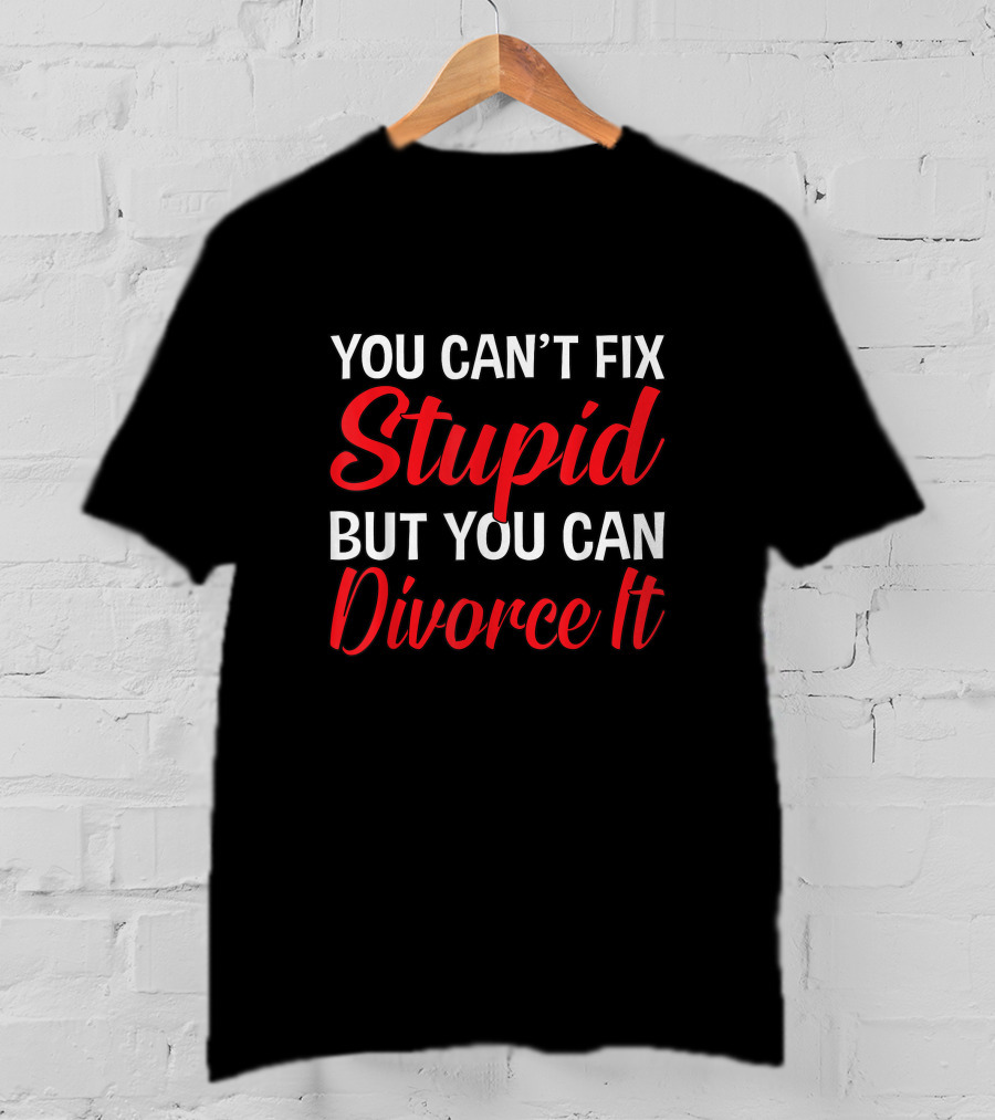 You Can't Fix Stupid But You Can Divorce It Funny Divorce Party T-Shirt