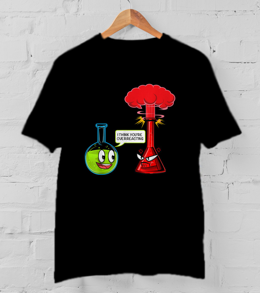 I Think You're Overreacting Chemical Reaction Chemistry Science T-Shirt