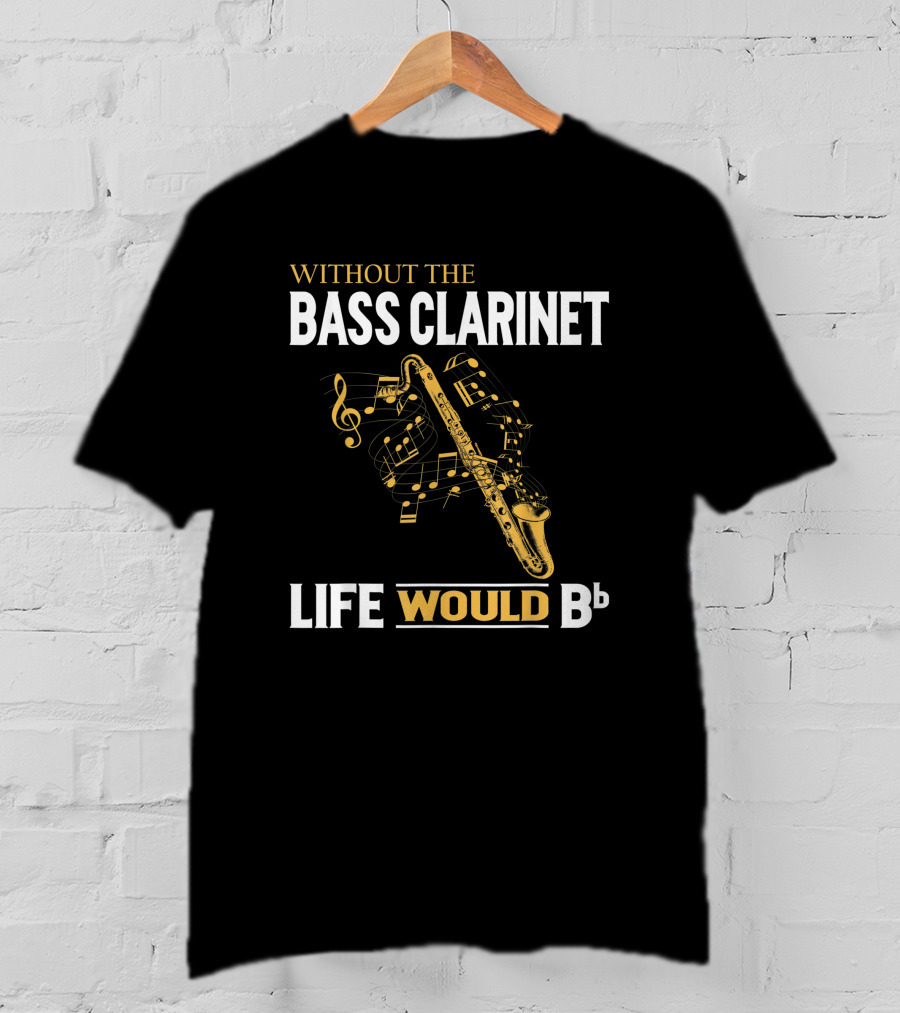 Without The Bass Clarinet Life Would Bb Musical Notes And Saxophone T-Shirt