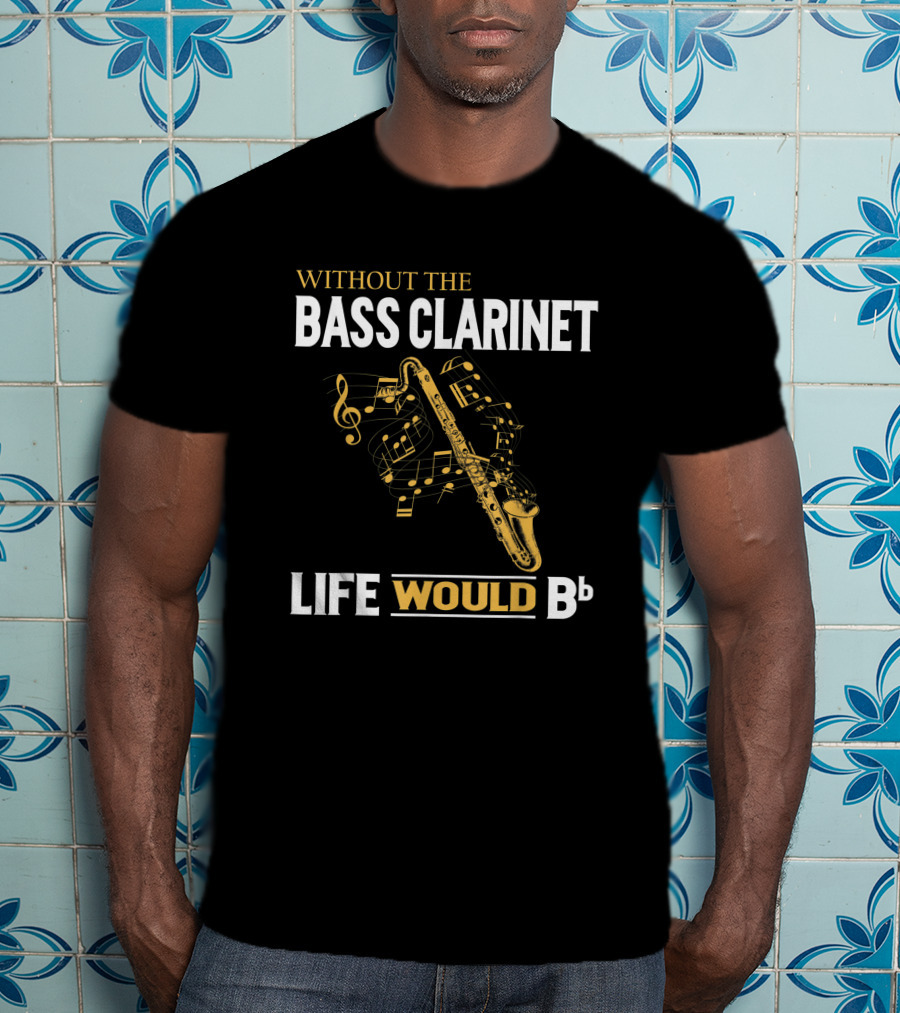 Without The Bass Clarinet Life Would Bb Musical Notes And Saxophone T-Shirt