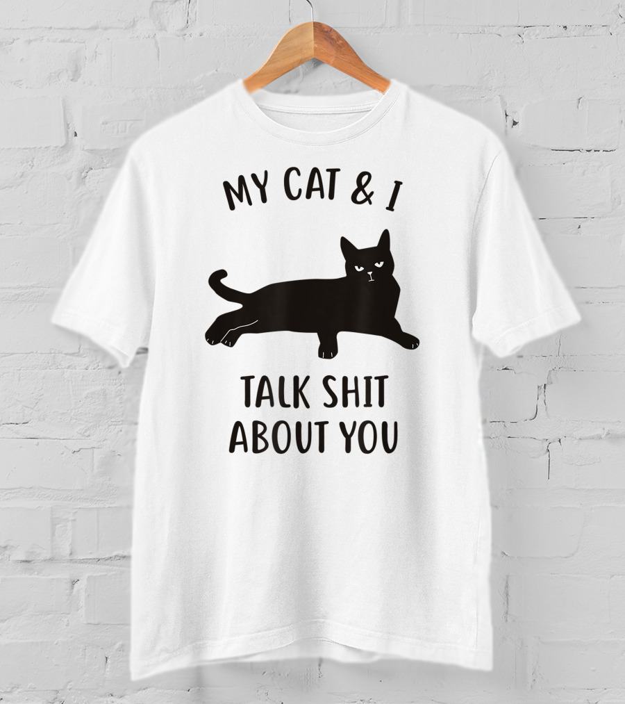 My Cat And I Talk Shit About You T-Shirt