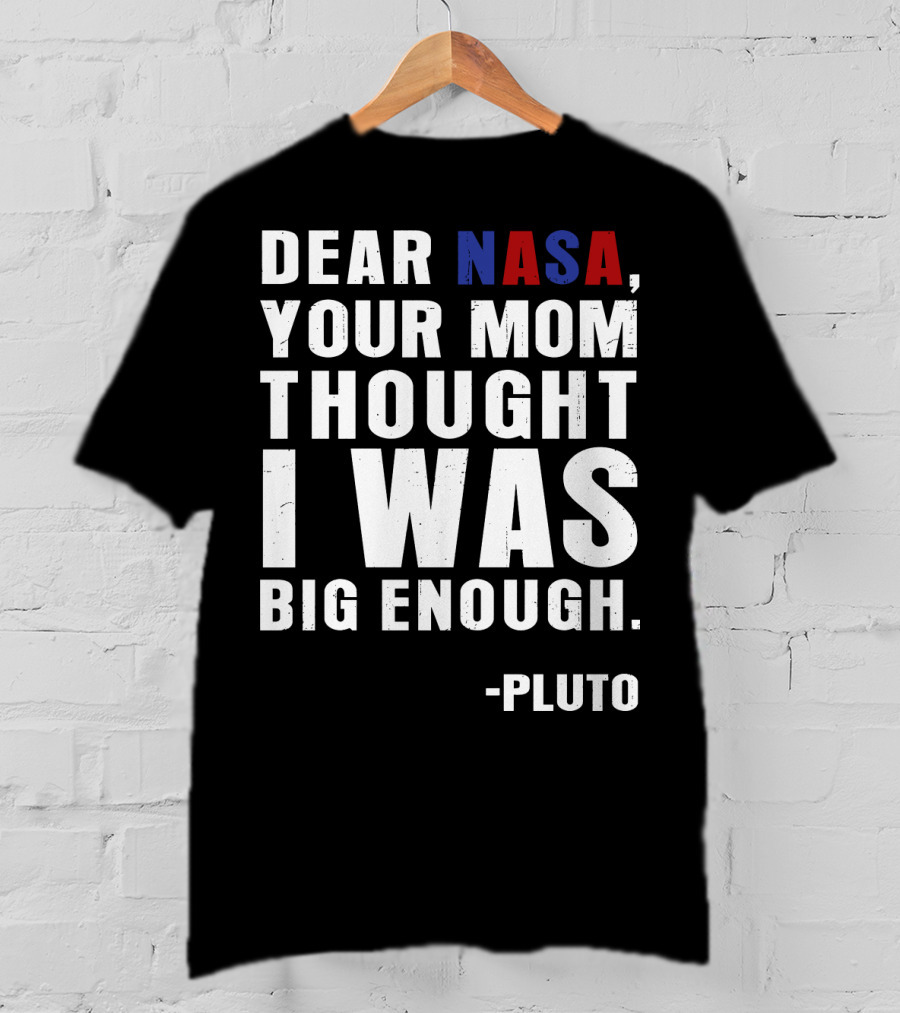 Dear NASA Your Mom Thought I Was Big Enough Pluto T-Shirt