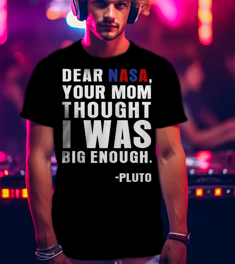 Dear NASA Your Mom Thought I Was Big Enough Pluto T-Shirt