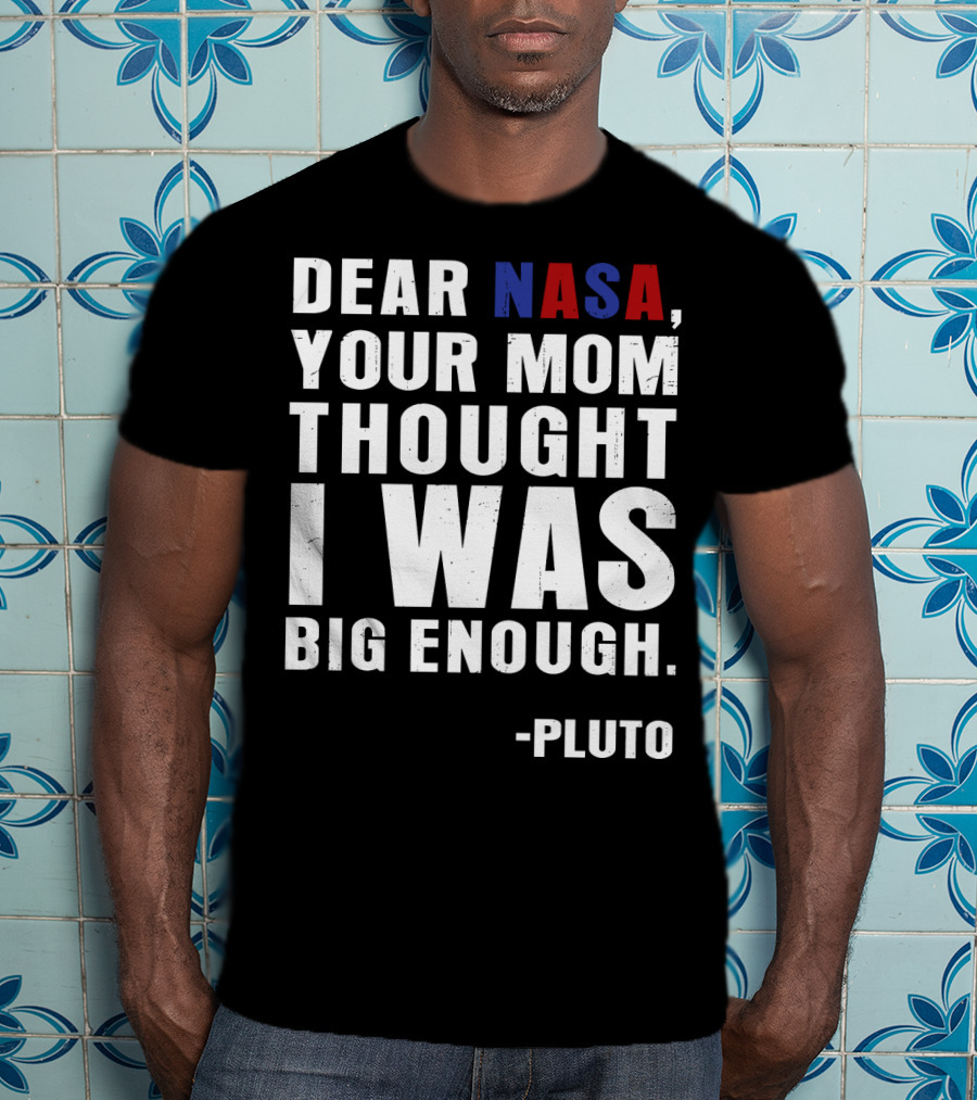 Dear NASA Your Mom Thought I Was Big Enough Pluto T-Shirt