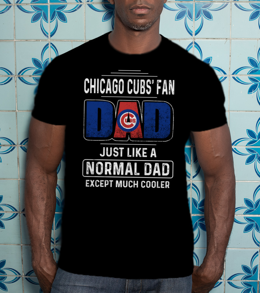 Chicago Cubs' Fan Dad Just Like A Normal Dad Except Much Cooler T-Shirt