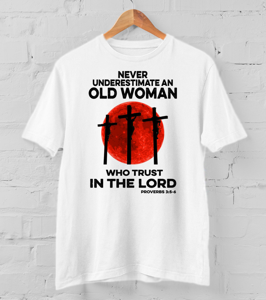 Never Underestimate An Old Woman Who Trust IN The Lord Proverbs 3:5-6 T-Shirt